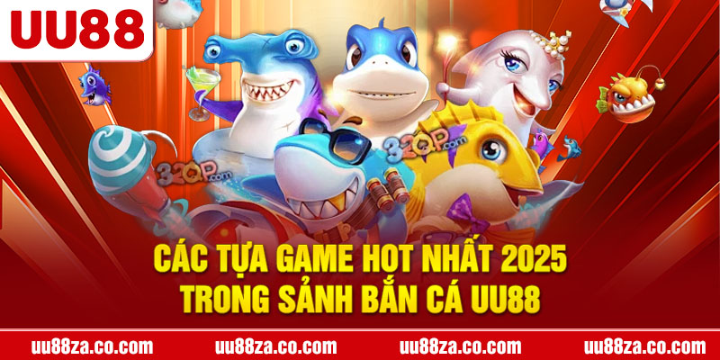 Các tựa game hot nhất 2025 trong sảnh bắn cá UU88