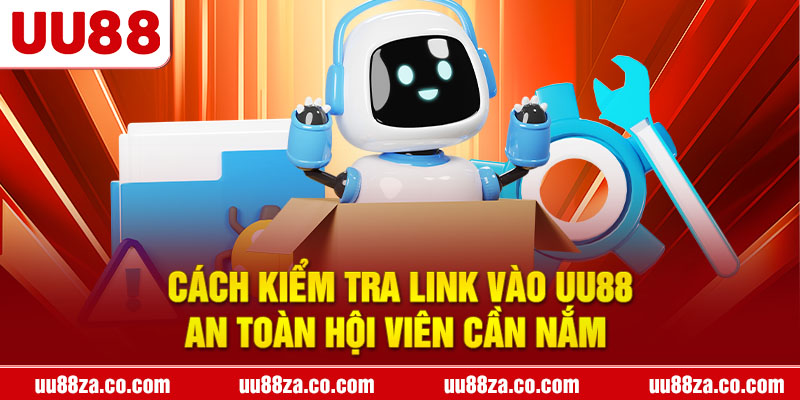 Cách kiểm tra link vào UU88 an toàn hội viên cần nắm