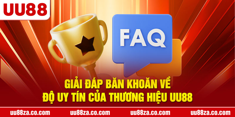 Giải đáp băn khoăn về độ uy tín của thương hiệu UU88