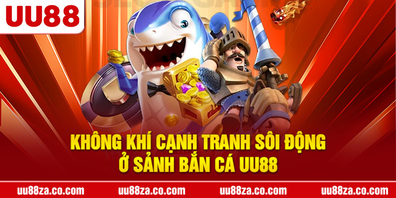 Không khí cạnh tranh sôi động ở sảnh bắn cá UU88